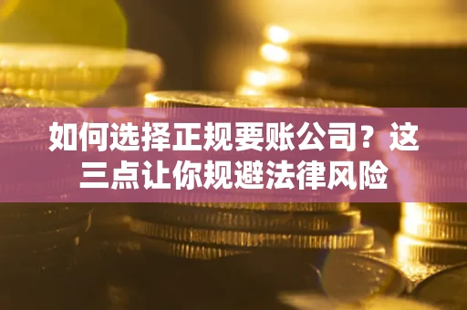 济南如何选择正规要账公司？这三点让你规避法律风险