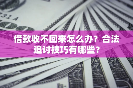 济南借款收不回来怎么办？合法追讨技巧有哪些？