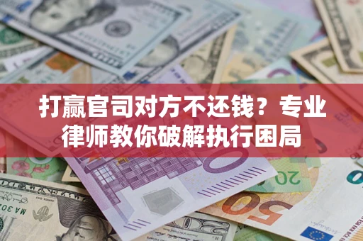 济南打赢官司对方不还钱？专业律师教你破解执行困局