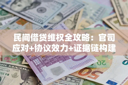 济南民间借贷维权全攻略：官司应对+协议效力+证据链构建指南