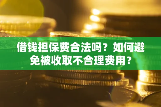 济南借钱担保费合法吗？如何避免被收取不合理费用？