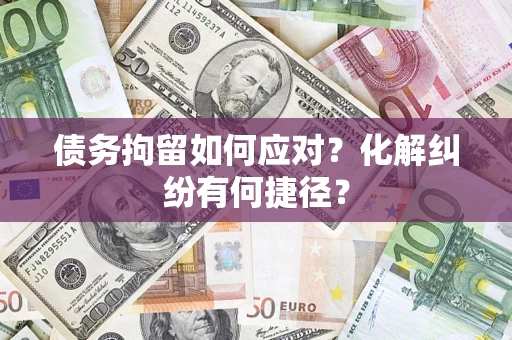 济南债务拘留如何应对？化解纠纷有何捷径？