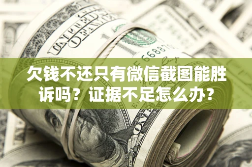 济南欠钱不还只有微信截图能胜诉吗？证据不足怎么办？
