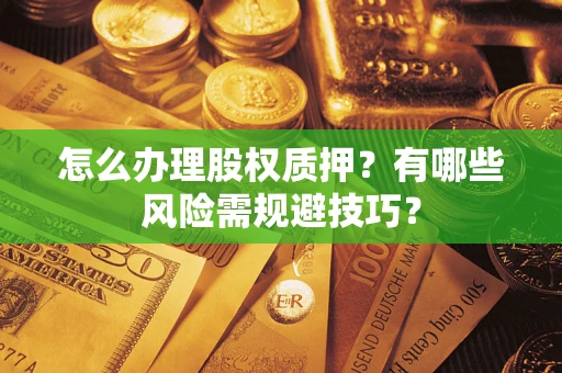 济南怎么办理股权质押？有哪些风险需规避技巧？