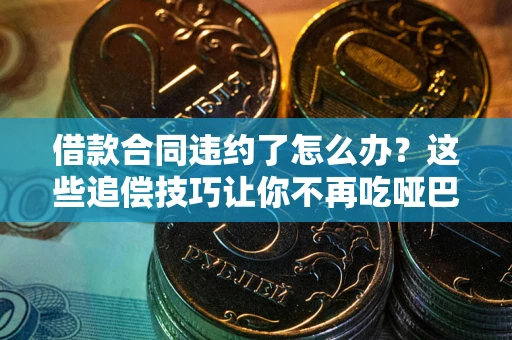 济南借款合同违约了怎么办？这些追偿技巧让你不再吃哑巴亏