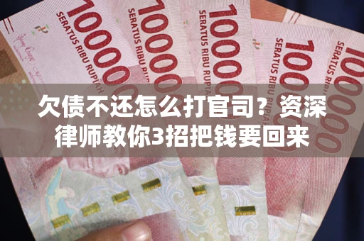 济南欠债不还怎么打官司？资深律师教你3招把钱要回来