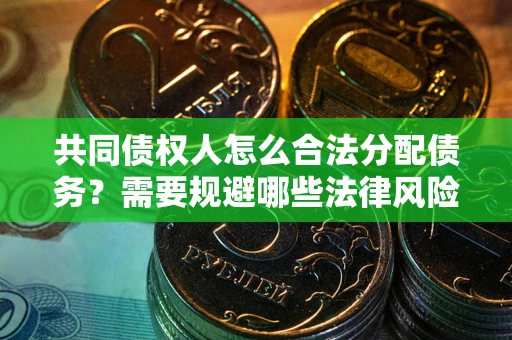 济南共同债权人怎么合法分配债务？需要规避哪些法律风险？