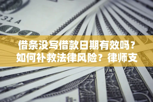 济南借条没写借款日期有效吗？如何补救法律风险？律师支招