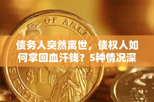 济南债务人突然离世，债权人如何拿回血汗钱？5种情况深度解析