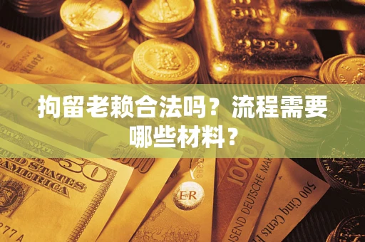 济南拘留老赖合法吗？流程需要哪些材料？