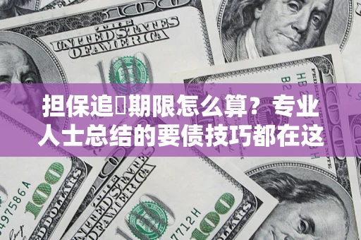 济南担保追償期限怎么算？专业人士总结的要债技巧都在这里了