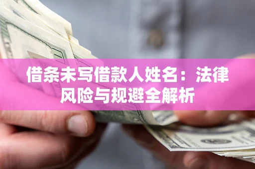 济南借条未写借款人姓名：法律风险与规避全解析
