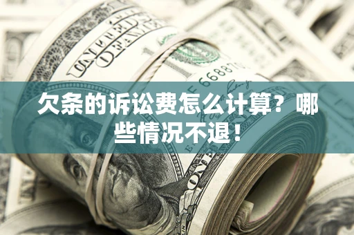 济南欠条的诉讼费怎么计算?哪些情况不退! 济南欠条的诉讼费怎么计算?哪些情况不退!