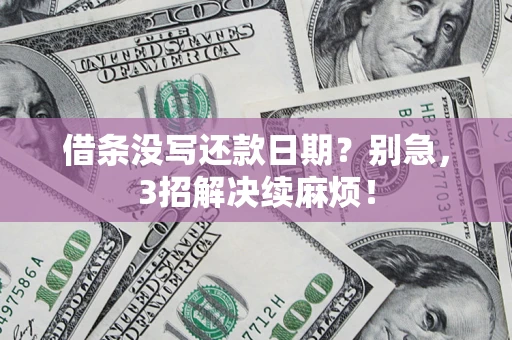 济南借条没写还款日期？别急，3招解决续麻烦！