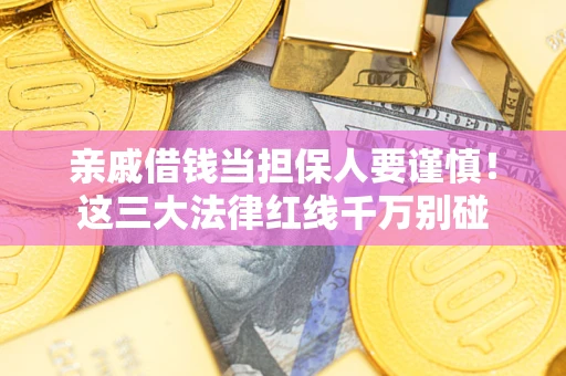 济南亲戚借钱当担保人要谨慎！这三大法律红线千万别碰