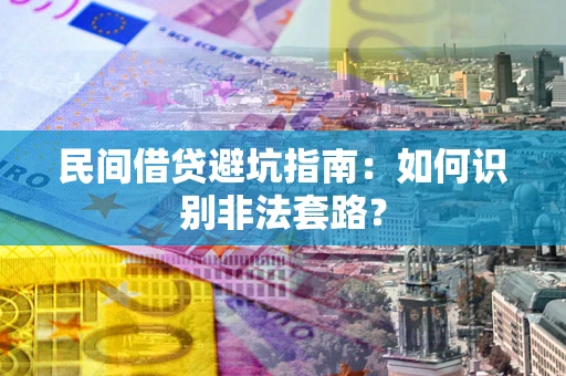 济南民间借贷避坑指南：如何识别非法套路？