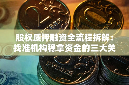 济南股权质押融资全流程拆解：找准机构稳拿资金的三大关键