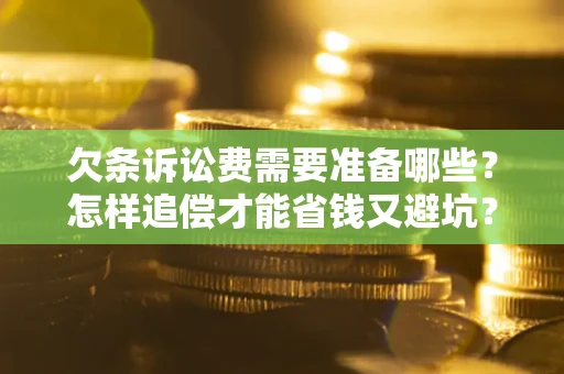 济南欠条诉讼费需要准备哪些？怎样追偿才能省钱又避坑？