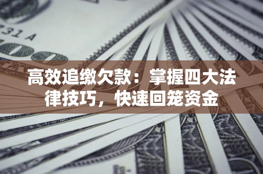 济南高效追缴欠款：掌握四大法律技巧，快速回笼资金