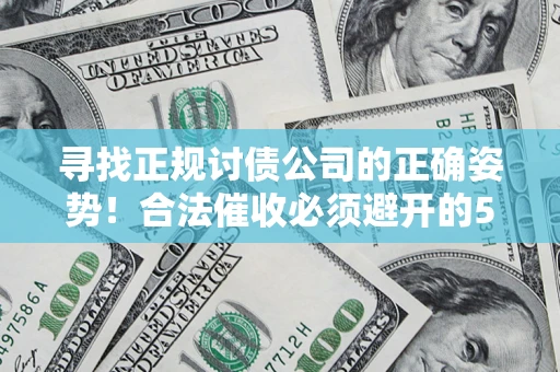济南寻找正规讨债公司的正确姿势！合法催收必须避开的5大雷区