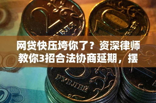 济南网贷快压垮你了？资深律师教你3招合法协商延期，摆脱暴力催收！