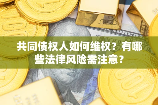 济南共同债权人如何维权？有哪些法律风险需注意？