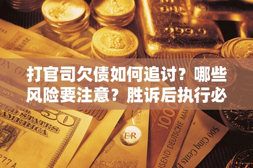 济南打官司欠债如何追讨？哪些风险要注意？胜诉后执行必看！