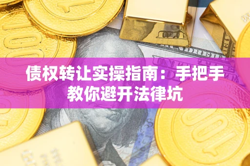济南债权转让实操指南：手把手教你避开法律坑