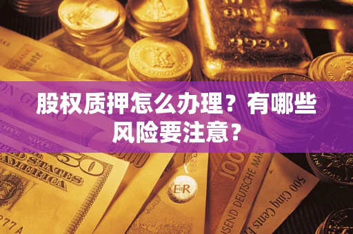 济南股权质押怎么办理？有哪些风险要注意？