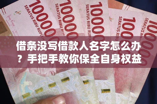 济南借条没写借款人名字怎么办？手把手教你保全自身权益