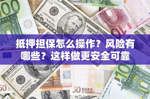 济南抵押担保怎么操作？风险有哪些？这样做更安全可靠