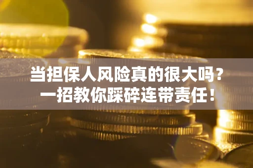 济南当担保人风险真的很大吗？一招教你踩碎连带责任！
