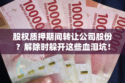 济南股权质押期间转让公司股份？解除时躲开这些血泪坑！