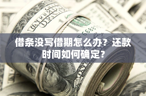 济南借条没写借期怎么办？还款时间如何确定？