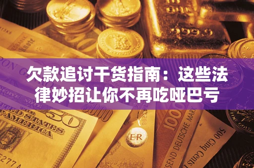 济南欠款追讨干货指南：这些法律妙招让你不再吃哑巴亏