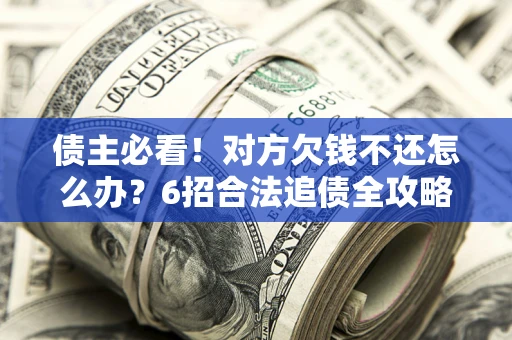济南债主必看！对方欠钱不还怎么办？6招合法追债全攻略