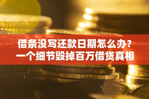济南借条没写还款日期怎么办？一个细节毁掉百万借贷真相