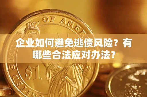 济南企业如何避免逃债风险？有哪些合法应对办法？