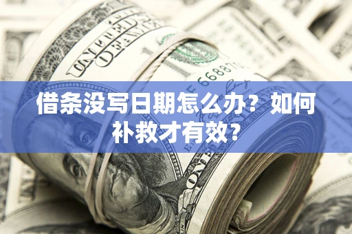 济南借条没写日期怎么办？如何补救才有效？