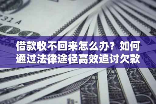济南借款收不回来怎么办？如何通过法律途径高效追讨欠款？