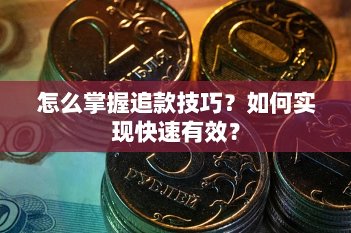 济南怎么掌握追款技巧？如何实现快速有效？