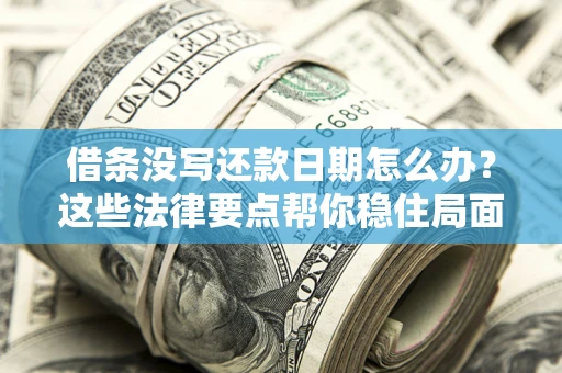 济南借条没写还款日期怎么办？这些法律要点帮你稳住局面