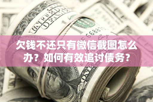 济南欠钱不还只有微信截图怎么办？如何有效追讨债务？
