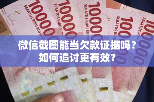 济南微信截图能当欠款证据吗？如何追讨更有效？