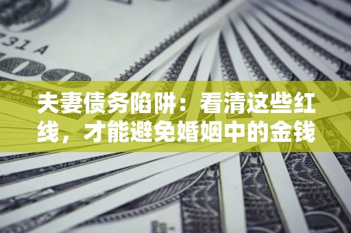 济南夫妻债务陷阱：看清这些红线，才能避免婚姻中的金钱危机