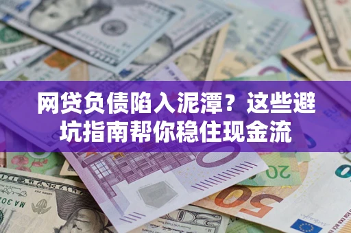 济南网贷负债陷入泥潭？这些避坑指南帮你稳住现金流