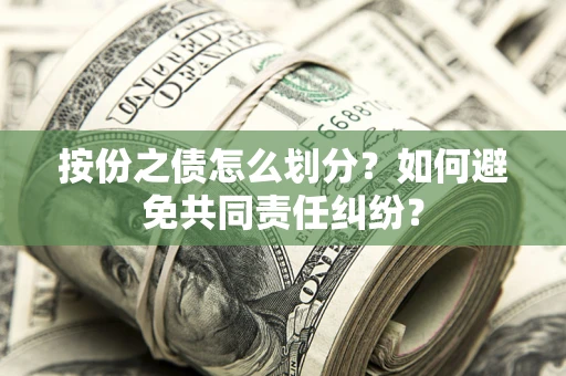 济南按份之债怎么划分？如何避免共同责任纠纷？