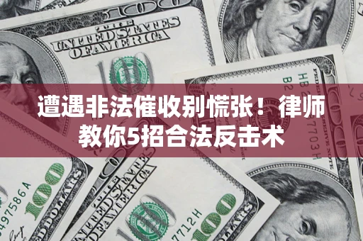 济南遭遇非法催收别慌张！律师教你5招合法反击术