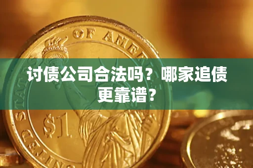 济南讨债公司合法吗？哪家追债更靠谱？