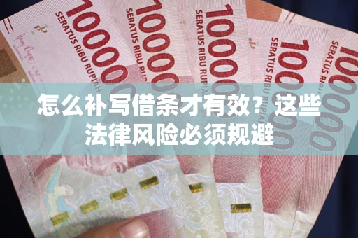 济南怎么补写借条才有效？这些法律风险必须规避